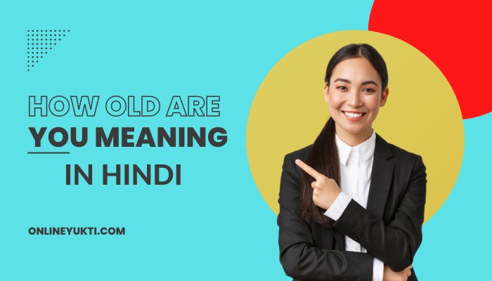How Old Are You Meaning In Hindi – ” हाउ ओल्ड आर यू ” का मतलब